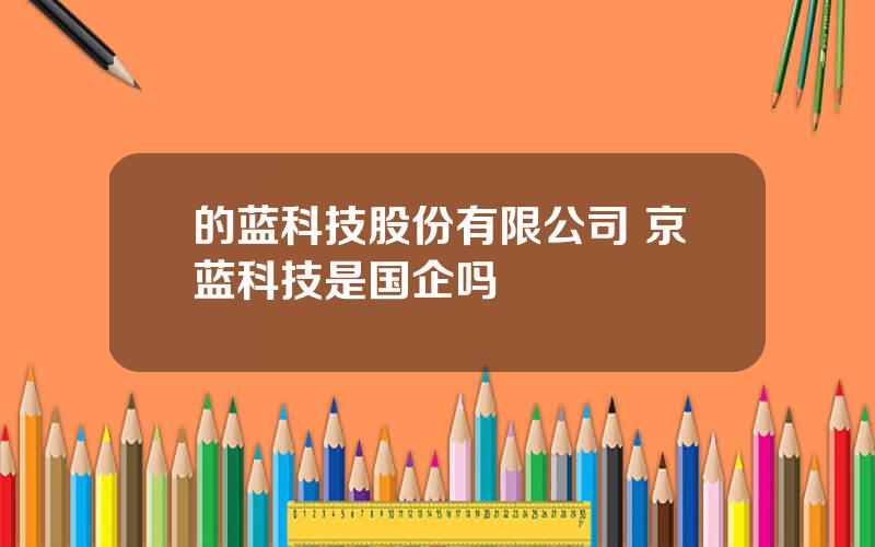 的蓝科技股份有限公司 京蓝科技是国企吗